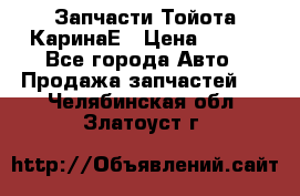 Запчасти Тойота КаринаЕ › Цена ­ 300 - Все города Авто » Продажа запчастей   . Челябинская обл.,Златоуст г.